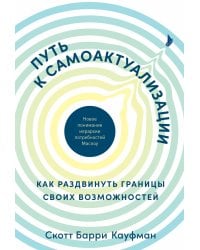 Путь к самоактуализации: Как раздвинуть границы своих возможностей. Новое понимание иерархии потребностей Маслоу