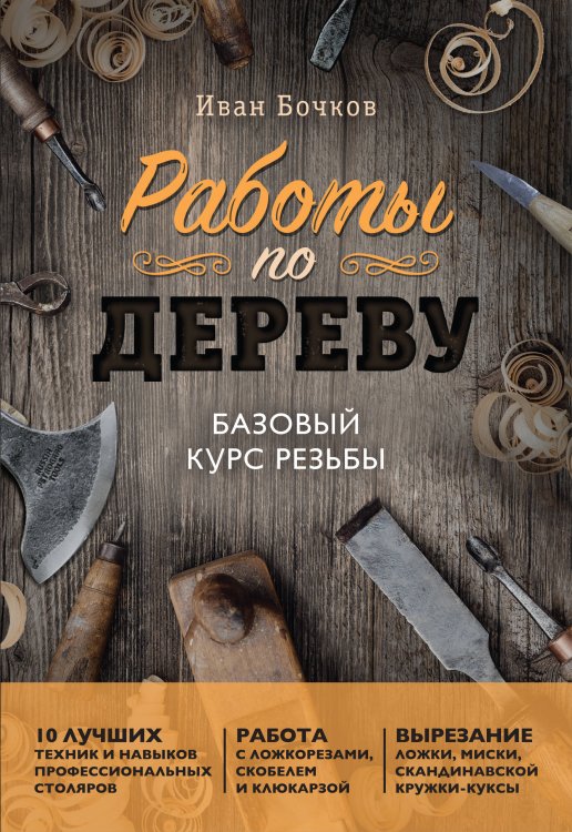 Обложка книги «Работы по дереву. Базовый курс резьбы (новое оформление)» — Бочков Иван Анатольевич, ISBN 9785042455711