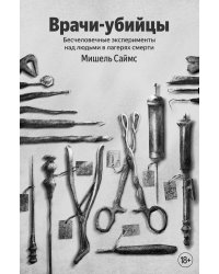 Врачи-убийцы. Бесчеловечные эксперименты над людьми в лагерях смерти