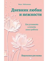 Дневник любви и нежности. Как услышать и понять своего ребёнка
