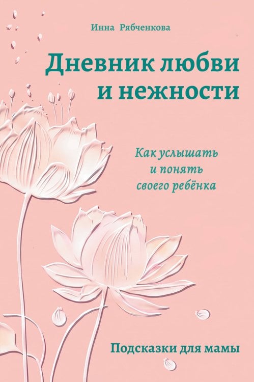 Обложка книги «Дневник любви и нежности. Как услышать и понять своего ребёнка» — Рябченкова Инна Игоревна, ISBN 9785042446108