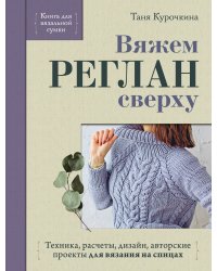 Вяжем РЕГЛАН сверху. Техника, расчеты, дизайн, авторские проекты для вязания на спицах