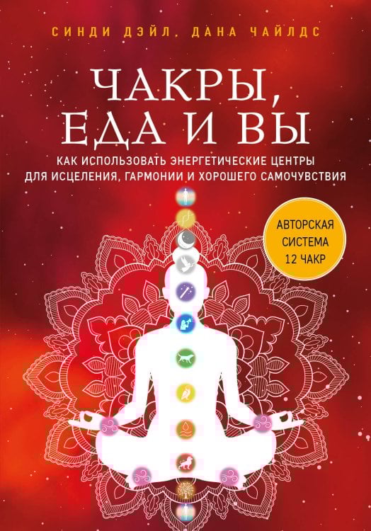 Чакры. Семь ступеней к гармонии Чакры, еда и вы. Как использовать энергетические центры для исцеления, гармонии и хорошего самочувствия