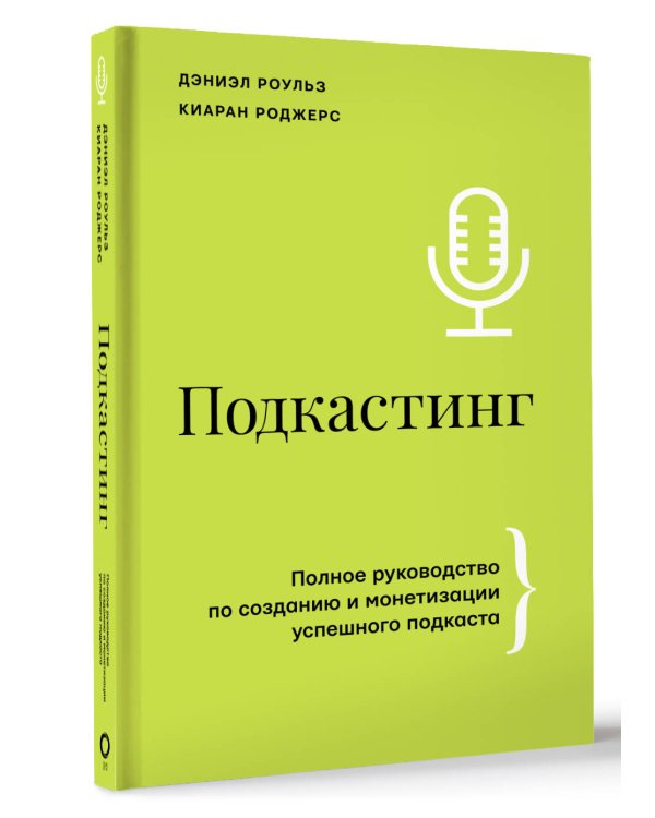 Подкастинг. Полное руководство по созданию и монетизации успешного подкаста