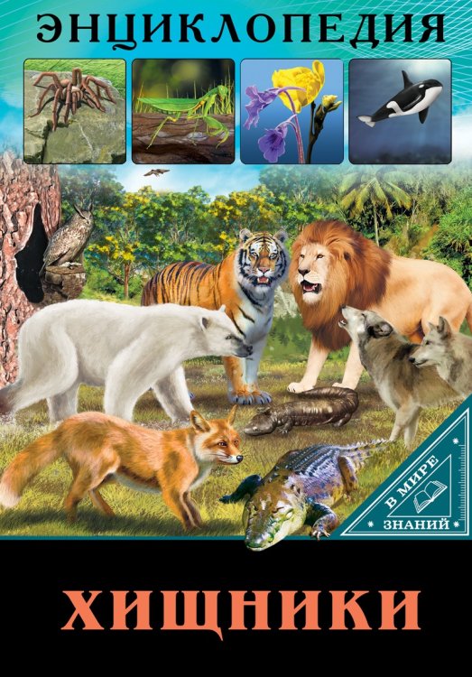 СЕРИЯ: ЭНЦИКЛОПЕДИЯ. В МИРЕ ЗНАНИЙ глянц.ламинация обл. офсет.бум. 170х245 (Проф-Пресс) ЭНЦИКЛОПЕДИЯ. В МИРЕ ЗНАНИЙ. ХИЩНИКИ