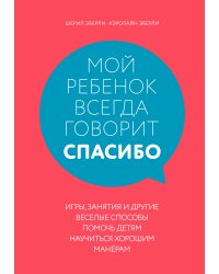 Мой ребенок всегда говорит "спасибо". Игры, занятия и другие веселые способы помочь детям научиться хорошим манерам