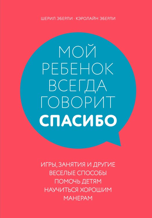 Обложка книги «Мой ребенок всегда говорит "спасибо". Игры, занятия и другие веселые способы помочь детям научиться хорошим манерам» — Эберли Шерил, ISBN 9785041034603