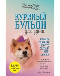 Куриный бульон для души. Не могу поверить, что это сделала моя собака! 101 история об удивительных выходках любимых питомцев