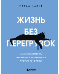 Жизнь без перегрузок. Научись расставлять приоритеты и не переживать, что чего-то не успел