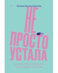 Не просто устала. Трудная правда о послеродовой депрессии. Красильникова К.