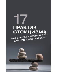 17 практик стоицизма: как укротить жизненный хаос по-философски