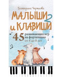 Малыши и клавиши 2: 45 развивающих игр на фортепиано от 4 до 8 лет