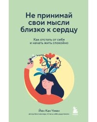 Не принимай свои мысли близко к сердцу. Как отстать от себя и начать жить спокойно