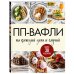 ПП-вафли на каждый день и случай. Более 30 рецептов