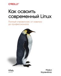 Как освоить современный Linux. Полный справочник: от новичка до профессионала