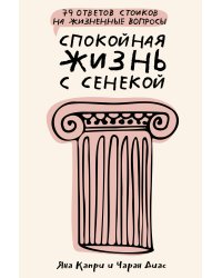 Спокойная жизнь с Сенекой: 79 ответов стоиков на жизненные вопросы