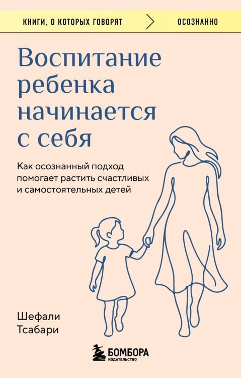 Обложка книги «Воспитание ребенка начинается с себя. Как осознанный подход помогает растить счастливых и самостоятельных детей» — Тсабари Шефали, ISBN 9785042440885