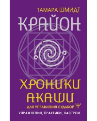 Крайон. Хроники Акаши для управления судьбой. Упражнения, практики, настрои