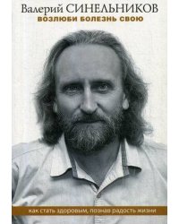 Синельников В.В..Возлюби болезнь свою. Как стать здоровым, познав радость жизни