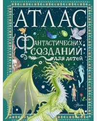 Атлас фантастических созданий для детей