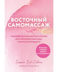 Восточный самомассаж. Чудодейственные женские ритуалы для сохранения здоровья, красоты и молодости