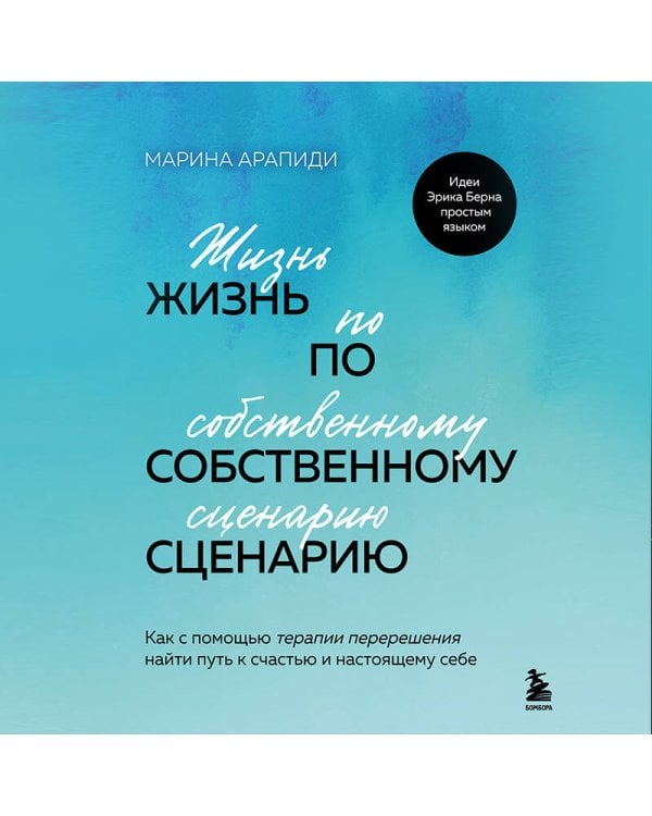 Жизнь по собственному сценарию. Как с помощью терапии перерешения найти путь к счастью и настоящему себе