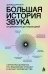 Обложка книги «Большая история звука. От древности до наших дней. Самое масштабное исследование музыки в жизни человечества» — Дарлинг Дэвид, ISBN 9785042406409