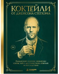 Коктейли от Джейсона Стетхэма. Пацанский сборник: мешай без суеты, пей с достоинством, отвечай за последствия