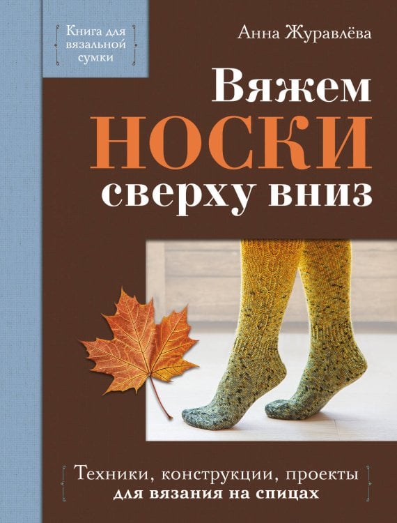 Обложка книги «Вяжем НОСКИ сверху вниз. Техники, конструкции, проекты для вязания на спицах» — Журавлева Анна Алексеевна, ISBN 9785042375668