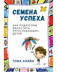 Семена успеха. Как родителям вырастить преуспевающих детей