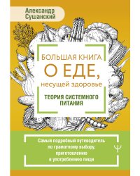 Большая книга о еде, несущей здоровье. Теория системного питания. Самый подробный путеводитель по грамотному выбору, приготовлению и употреблению пищи