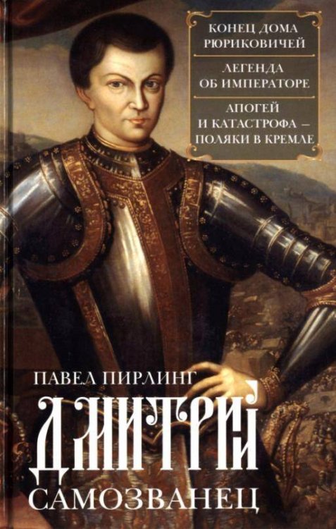 Дмитрий Самозванец. Конец дома Рюриковичей. Легенда об императоре. Апогей и катастрофа. Поляки в Кре