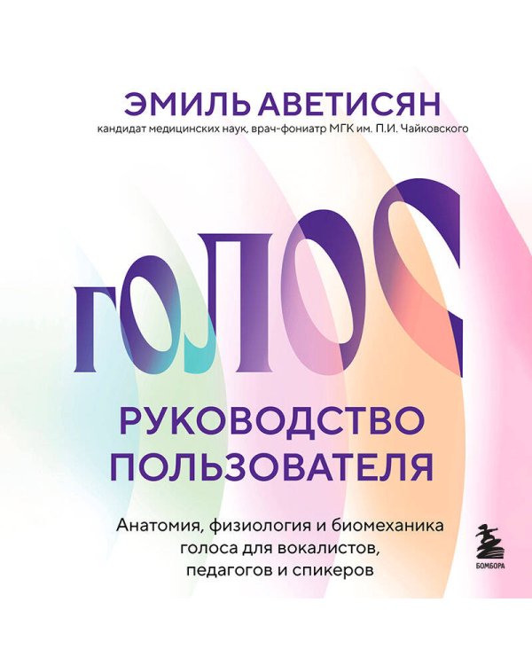 Голос: руководство пользователя. Анатомия, физиология и биомеханика голоса для вокалистов, педагогов и спикеров