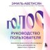 Голос: руководство пользователя. Анатомия, физиология и биомеханика голоса для вокалистов, педагогов и спикеров