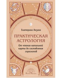 Практическая Астрология. От чтения натальной карты до составления гороскопов
