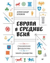 Европа в средние века. От становления феодализма до заката рыцарства