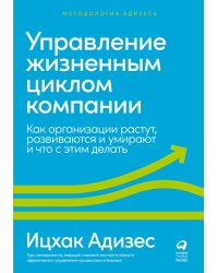 Управление жизненным циклом компании: Как организации растут, развиваются и умирают и что с этим делать