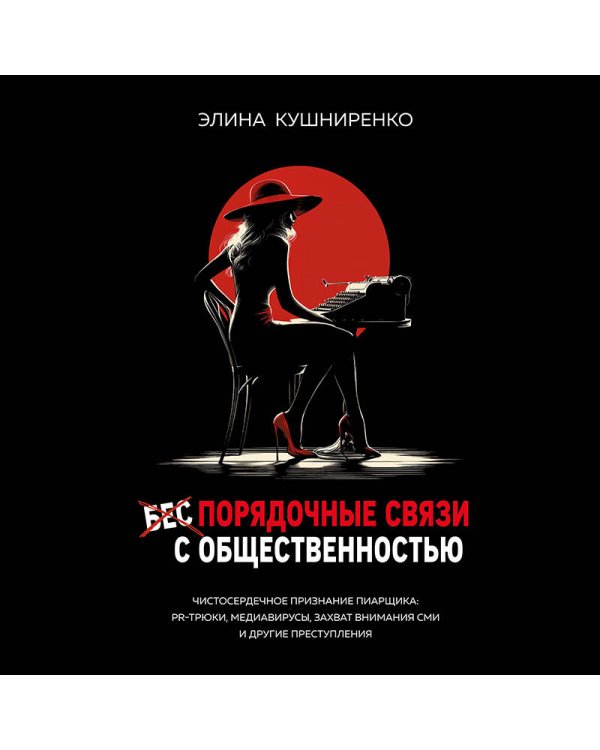 Беспорядочные связи с общественностью. Чистосердечное признание пиарщика: PR-трюки, медиавирусы, захват внимания СМИ и другие преступления