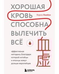 Хорошая кровь способна вылечить всё. Эффективная методика, благодаря которой китайцы и японцы живут дольше европейцев