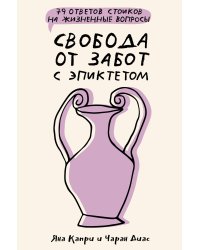 Свобода от забот с Эпиктетом: 79 ответов стоиков на жизненные вопросы