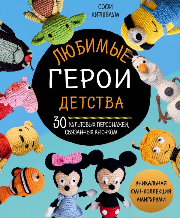 Культовые вселенные. Книги для творчества Любимые герои детства. 30 культовых персонажей, связанных крючком