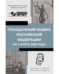 Гражданский кодекс Российской Федерации на 1 марта 2025 года. QR-коды с судебной практикой в подарок