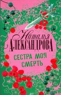 Обложка книги «Сестра моя смерть» — Александрова Наталья Николаевна, ISBN 9785170507436