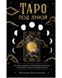 Таро под луной: расклады, ритуалы, наполненные силой луны, для изобилия, защиты и духовного роста