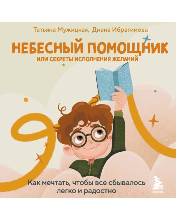 Небесный помощник или секреты исполнения желаний. Как мечтать, чтобы все сбывалось легко и радостно