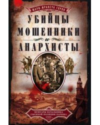 Убийцы, мошенники и анархисты. Мемуары начальника сыскной полиции Парижа 1880­х годов