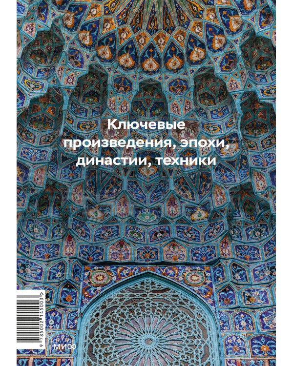 Главное в истории исламского искусства. Ключевые произведения, эпохи, династии, техники