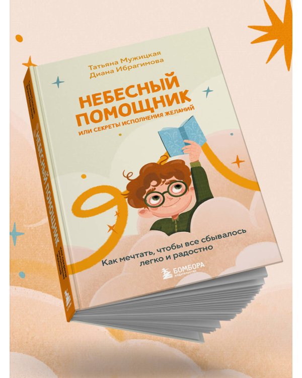 Небесный помощник или секреты исполнения желаний. Как мечтать, чтобы все сбывалось легко и радостно