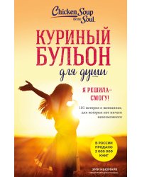 Куриный бульон для души. Я решила - смогу! 101 история о женщинах, для которых нет ничего невозможного (лучшая цена)