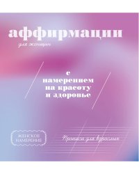 Прописи для взрослых. Аффирмации для женщин с намерением на красоту и здоровье
